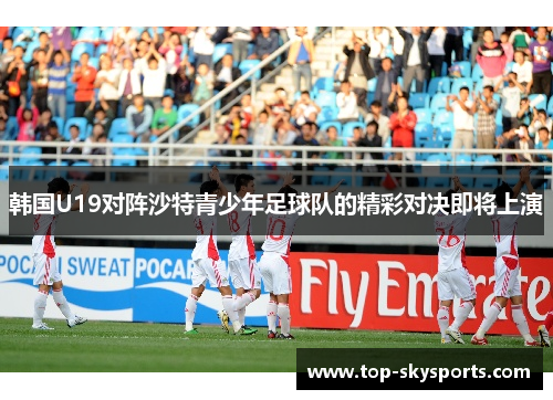 韩国U19对阵沙特青少年足球队的精彩对决即将上演