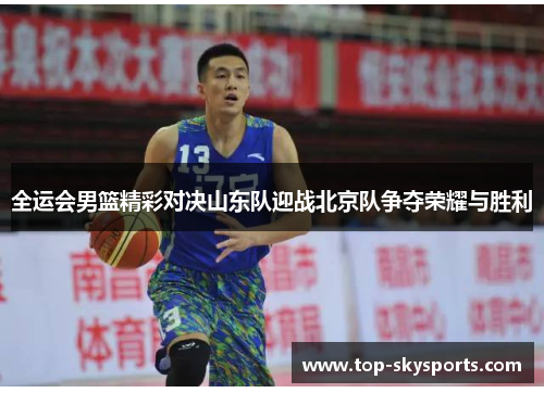 全运会男篮精彩对决山东队迎战北京队争夺荣耀与胜利