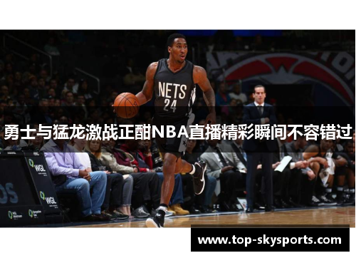 勇士与猛龙激战正酣NBA直播精彩瞬间不容错过